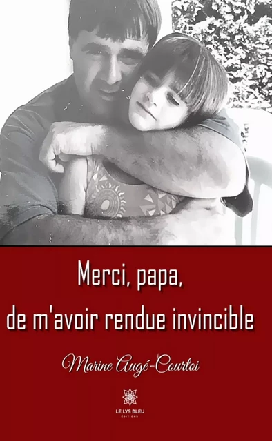 Merci, papa, de m’avoir rendue invincible - Marine Augé-Courtoi - Le Lys Bleu Éditions