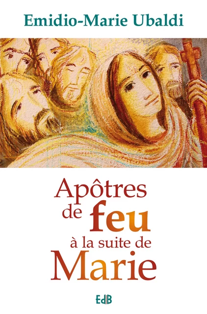 Apôtres de feu à la suite de Marie - Emidio-Marie Ubaldi - Editions des Béatitudes