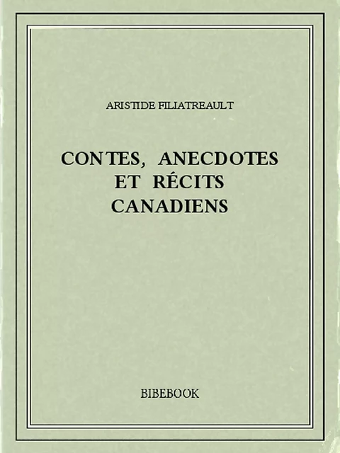 Contes, anecdotes et récits canadiens - Aristide Filiatreault - Bibebook