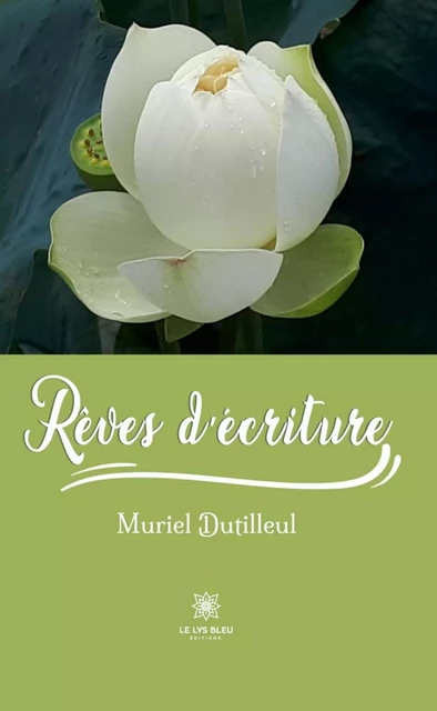 Rêves d’écriture - Muriel Dutilleul - Le Lys Bleu Éditions