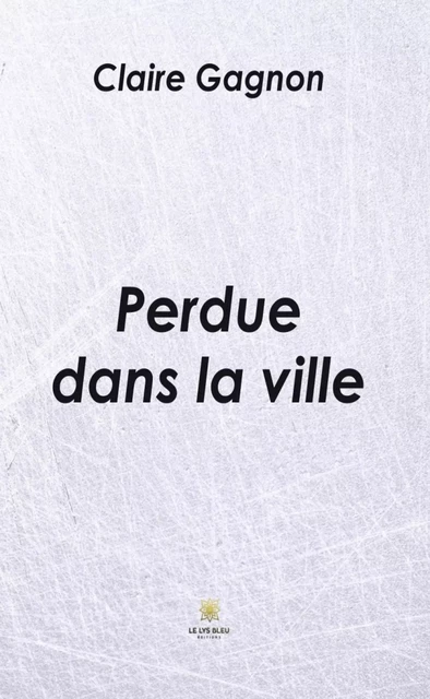 Perdue dans la ville - Claire Gagnon - Le Lys Bleu Éditions