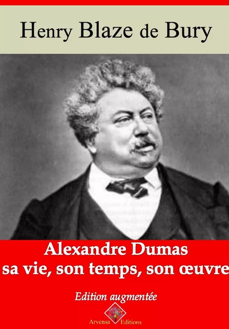 Alexandre Dumas – sa vie, son temps, son oeuvre – suivi d'annexes - Henri Blaze de Bury - Arvensa Editions