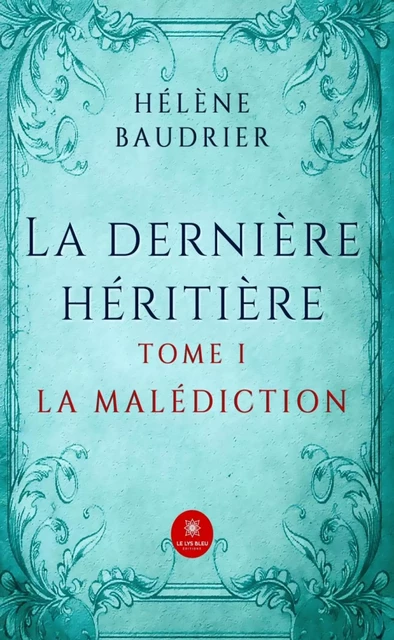 La dernière héritière - Tome 1 - Hélène Baudrier - Le Lys Bleu Éditions