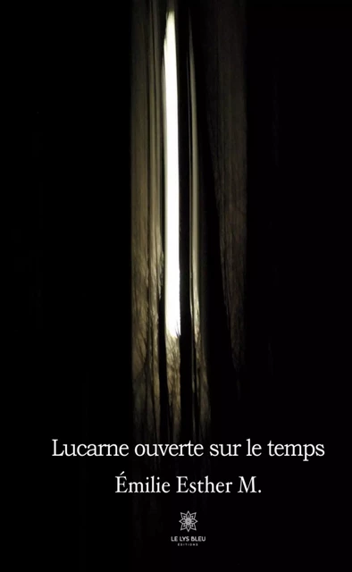 Lucarne ouverte sur le temps - Émilie Esther M. - Le Lys Bleu Éditions