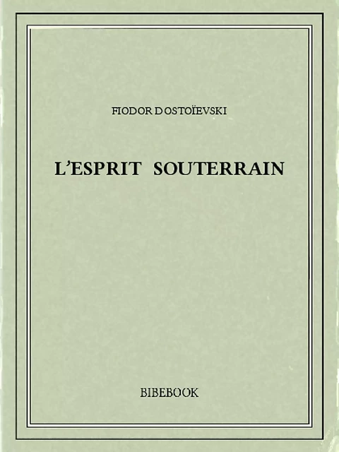 L'esprit souterrain - Fiodor Dostoïevski - Bibebook