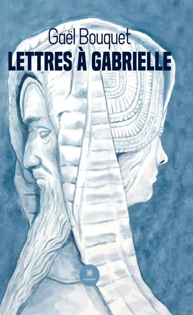 Lettres à Gabrielle - Gaël Bouquet - Le Lys Bleu Éditions