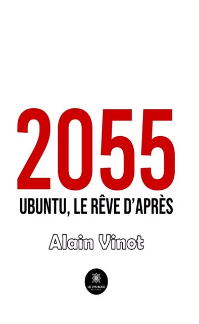 2055 - Ubuntu, le rêve d’après - Alain Vinot - Le Lys Bleu Éditions