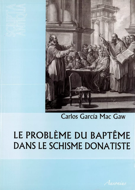 Le problème du baptême dans le schisme donatiste - Carlos G. García Mac Gaw - Ausonius Éditions