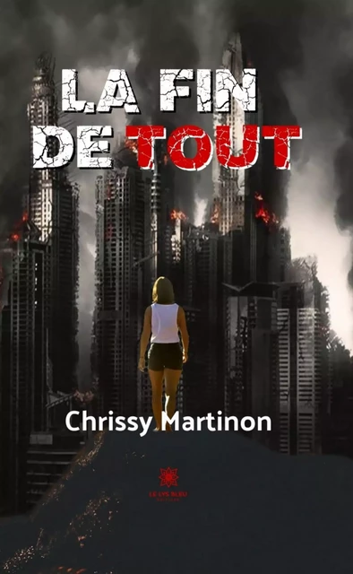 La fin de tout - Chrissy Martinon - Le Lys Bleu Éditions