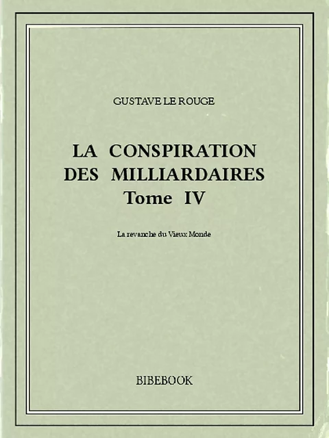 La conspiration des milliardaires IV - Gustave Le Rouge - Bibebook