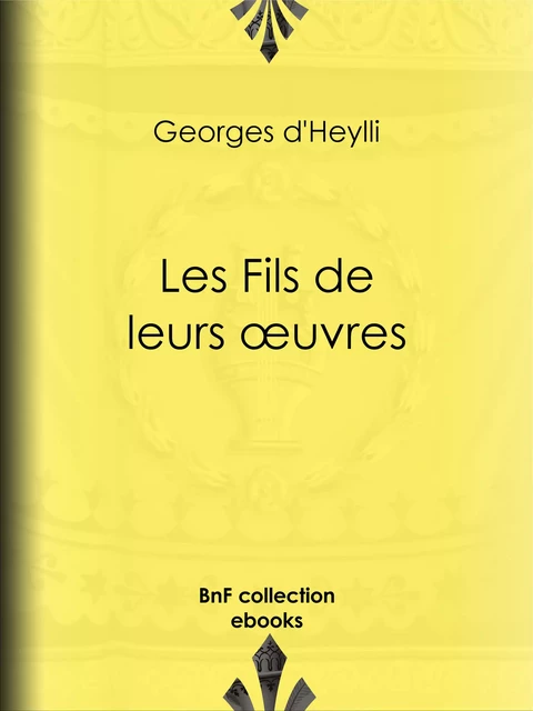 Les Fils de leurs œuvres - Georges d' Heylli - BnF collection ebooks