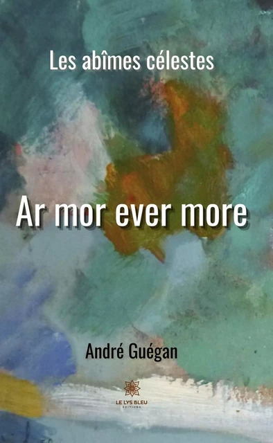 Ar mor ever more - Les abîmes célestes - André Guégan - Le Lys Bleu Éditions