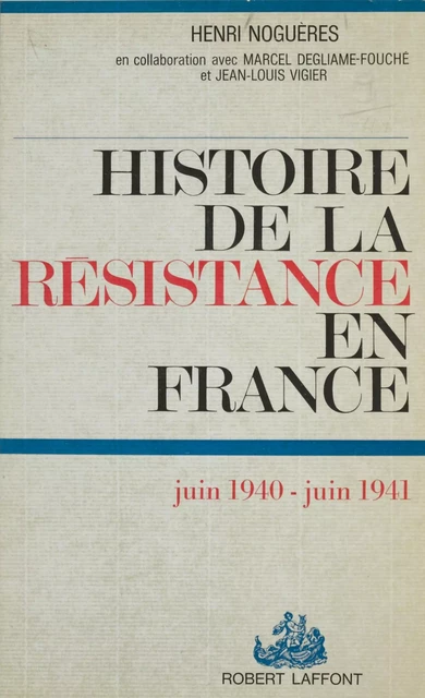 Histoire de la Résistance en France (1) - Henri Noguères, Jean-Louis Vigier, Marcel Degliame-Fouché - Robert Laffont (réédition numérique FeniXX)