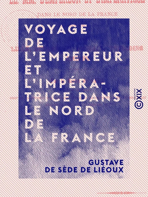 Voyage de l'Empereur et l'Impératrice dans le nord de la France - Arras, Lille, Dunkerque, Roubais, Tourcoing, Amiens - Gustave de Sède de Liéoux - Collection XIX