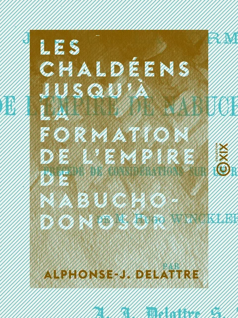 Les Chaldéens jusqu'à la formation de l'empire de Nabuchodonosor - Alphonse-J. Delattre - Collection XIX