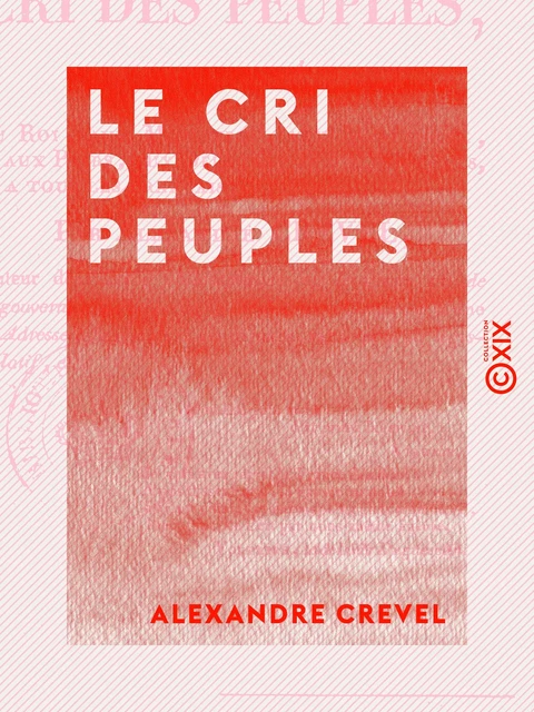 Le Cri des peuples - Adressé au Roi, aux ministres, aux maréchaux, aux pairs, aux députés, aux magistrats, à tous les Français - Alexandre Crevel - Collection XIX