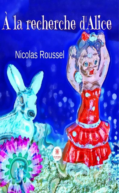 À la recherche d’Alice - Nicolas Roussel - Le Lys Bleu Éditions