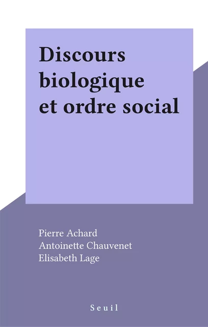 Discours biologique et ordre social - Pierre Achard, Antoinette Chauvenet, Elisabeth Lage - Seuil (réédition numérique FeniXX)