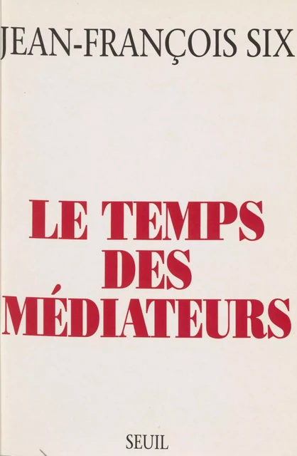 Le Temps des médiateurs - Jean-François Six - Seuil (réédition numérique FeniXX)