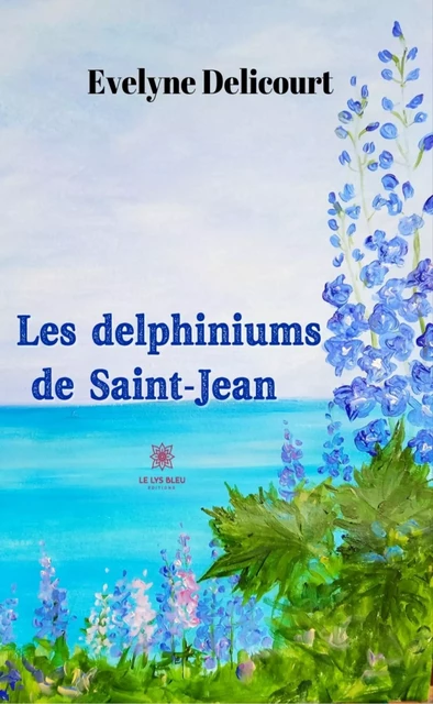 Les delphiniums de Saint-Jean - Évelyne Delicourt - Le Lys Bleu Éditions