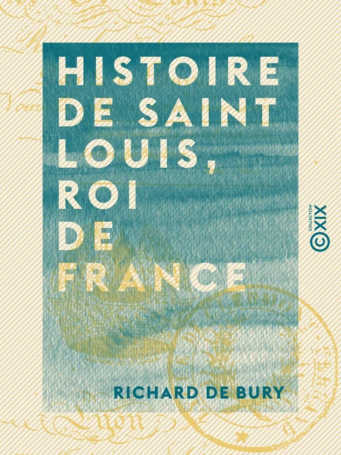 Histoire de Saint Louis, roi de France - Richard de Bury - Collection XIX