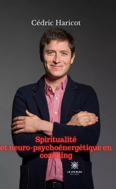 Spiritualité et neuro-psychoénergétique en coaching - Cédric Haricot - Le Lys Bleu Éditions