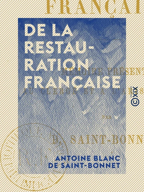 De la Restauration française - Mémoire présenté au clergé et à l'aristocratie - Antoine Blanc de Saint-Bonnet - Collection XIX