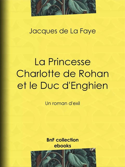 La Princesse Charlotte de Rohan et le Duc d'Enghien - Jacques de la Faye - BnF collection ebooks