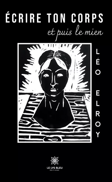 Écrire ton corps et puis le mien - Léo Elroy - Le Lys Bleu Éditions