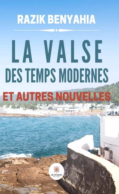 La valse des temps modernes et autres nouvelles - Razik Benyahia - Le Lys Bleu Éditions