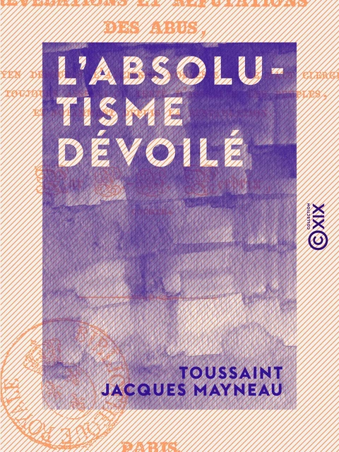 L'Absolutisme dévoilé - Ou Révélations et réfutations des abus au moyen desquels l'ancienne noblesse et le haut clergé ont toujours asservi ou tenté d'asservir les peuples, ... - Toussaint Jacques Mayneau - Collection XIX