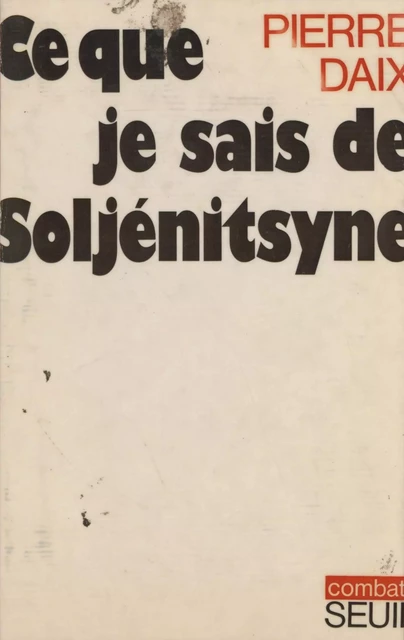 Ce que je sais de Soljénitsyne - Pierre Daix - Seuil (réédition numérique FeniXX)