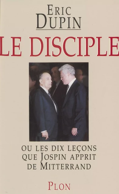 Le Disciple ou les Dix Leçons que Jospin apprit de Mitterrand - Éric Dupin - Plon (réédition numérique FeniXX)