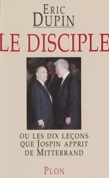 Le Disciple ou les Dix Leçons que Jospin apprit de Mitterrand