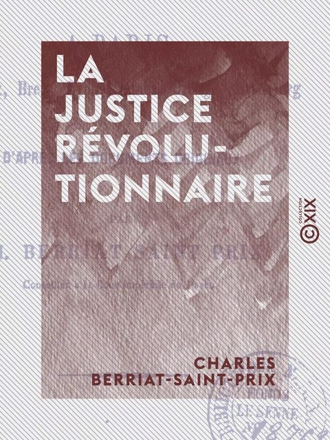 La Justice révolutionnaire - À Paris, Bordeaux, Brest, Lyon, Nantes, Orange, Strasbourg - Charles Berriat-Saint-Prix - Collection XIX