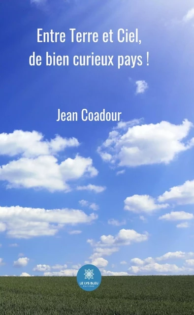 Entre Terre et Ciel, de bien curieux pays ! - Jean Coadour - Le Lys Bleu Éditions