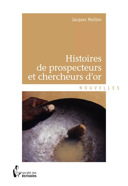 Histoires de prospecteurs et chercheurs d'or - Jacques Meillon - Société des écrivains