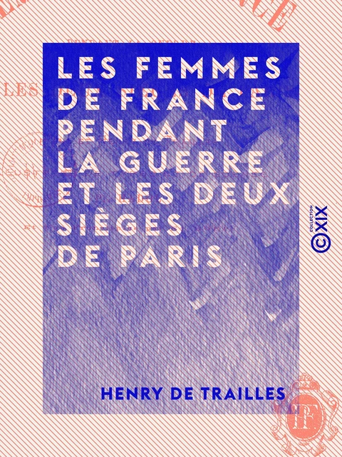 Les Femmes de France pendant la guerre et les deux sièges de Paris - Henry de Trailles - Collection XIX