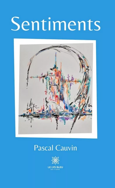 Sentiments - Pascal Cauvin - Le Lys Bleu Éditions