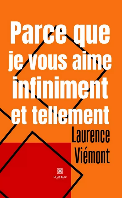 Parce que je vous aime infiniment et tellement - Laurence Viémont - Le Lys Bleu Éditions