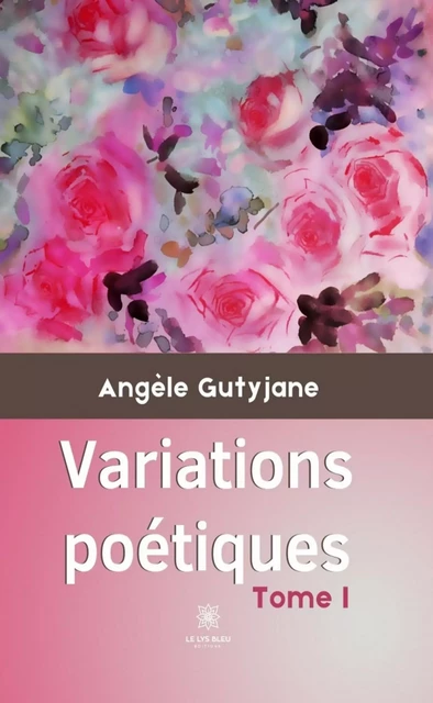 Variations poétiques - Tome 1 - Angèle Gutyjane - Le Lys Bleu Éditions