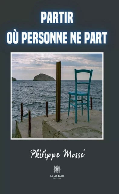 Partir où personne ne part - Philippe Mossé - Le Lys Bleu Éditions