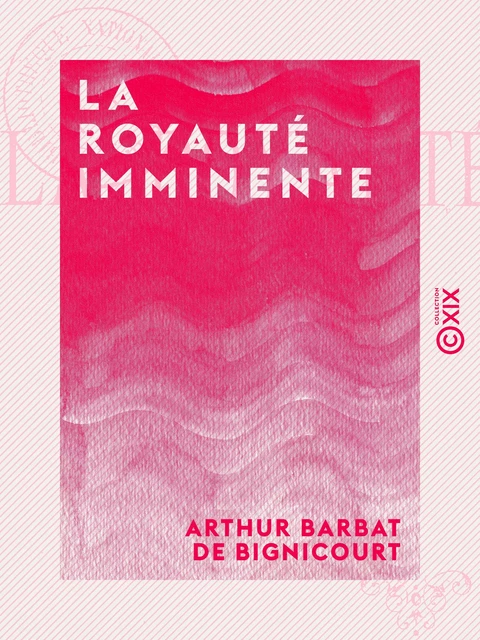 La Royauté imminente - Arthur Barbat de Bignicourt - Collection XIX