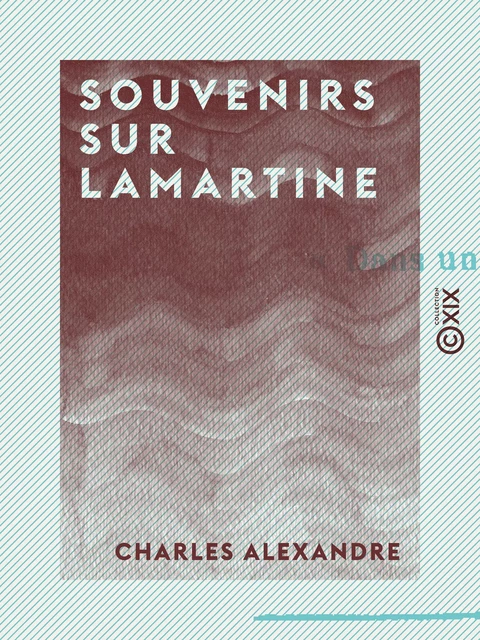 Souvenirs sur Lamartine - Charles Alexandre - Collection XIX