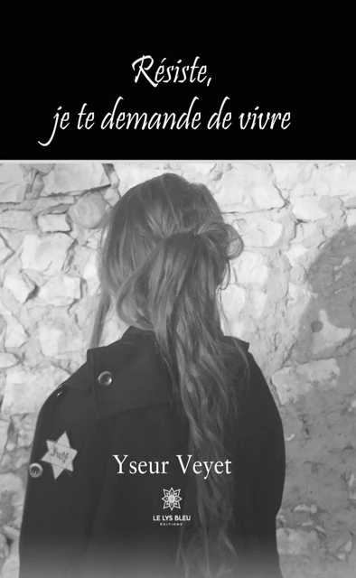 Résiste, je te demande de vivre - Yseur Veyet - Le Lys Bleu Éditions