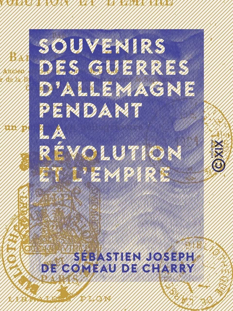 Souvenirs des guerres d'Allemagne pendant la Révolution et l'Empire - Sébastien Joseph de Comeau de Charry - Collection XIX