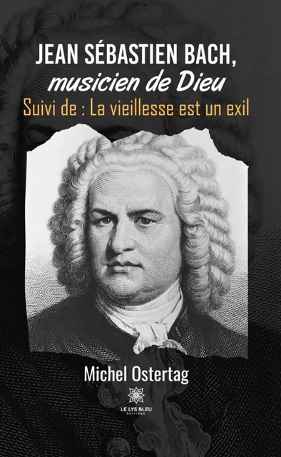 Jean Sébastien Bach, musicien de Dieu - Michel Ostertag - Le Lys Bleu Éditions