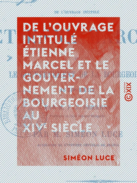 De l'ouvrage intitulé Étienne Marcel et le gouvernement de la bourgeoisie au XIVe siècle - Examen critique - Siméon Luce - Collection XIX