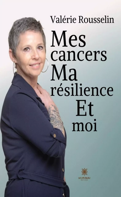 Mes cancers, ma résilience et moi - Valérie Rousselin - Le Lys Bleu Éditions