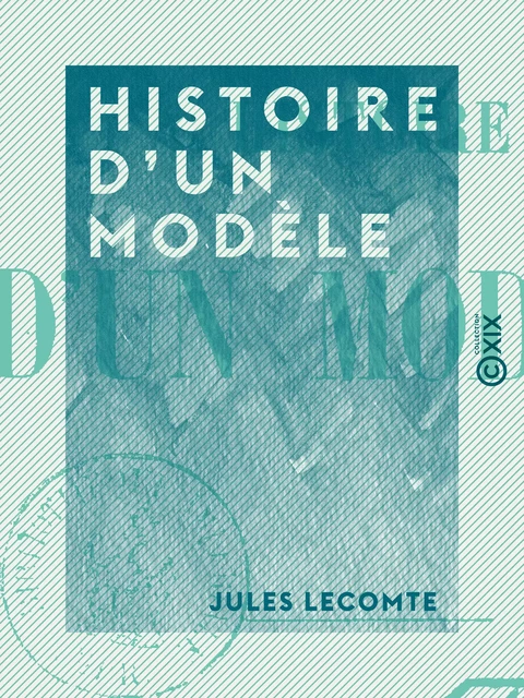 Histoire d'un modèle - Jules Lecomte - Collection XIX